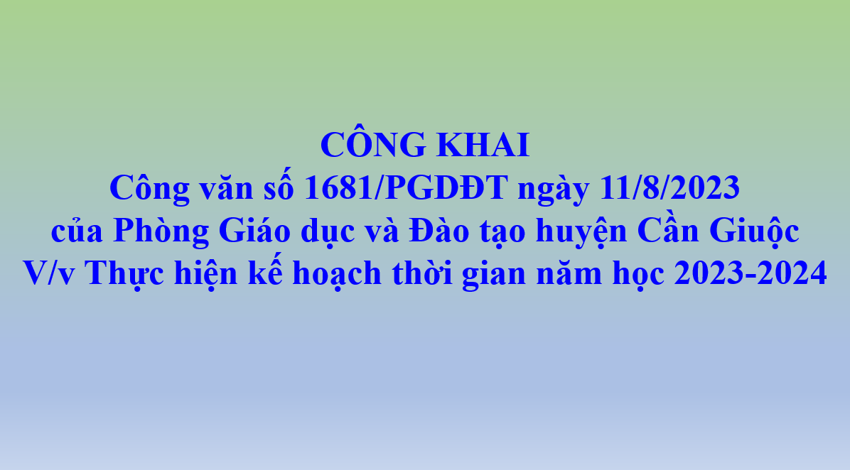 Công văn số 1681/PGDĐT ngày 11/8/2023  của Phòng Giáo dục và Đào tạo huyện Cần Giuộc  V/v Thực hiện kế hoạch thời gian năm học 2023-2024