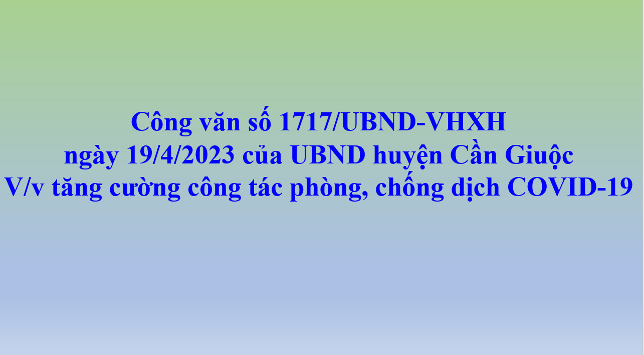 Công văn số 1717/UBND-VHXH  ngày 19/4/2023 của UBND huyện Cần Giuộc V/v tăng cường công tác phòng, chống dịch COVID-19 