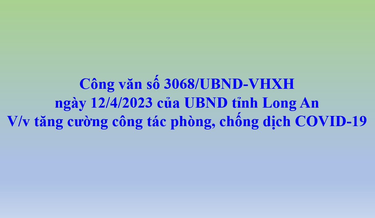Công văn số 3068/UBND-VHXH ngày 14/4/2023 của UBND tỉnh Long An V/v tăng cường công tác phòng, chống dịch COVID-19