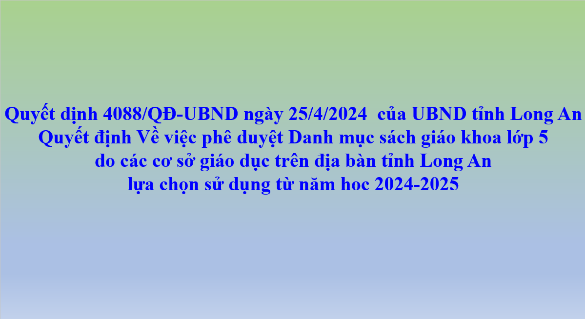 Quyết định 4088/QĐ-UBND ngày 25/4/2024  của UBND tỉnh Long An Quyết định Về việc phê duyệt Danh mục sách giáo khoa lớp 5 do các cơ sở giáo dục trên địa bàn tỉnh Long An lựa chọn sử dụng từ năm hoc 2024-2025